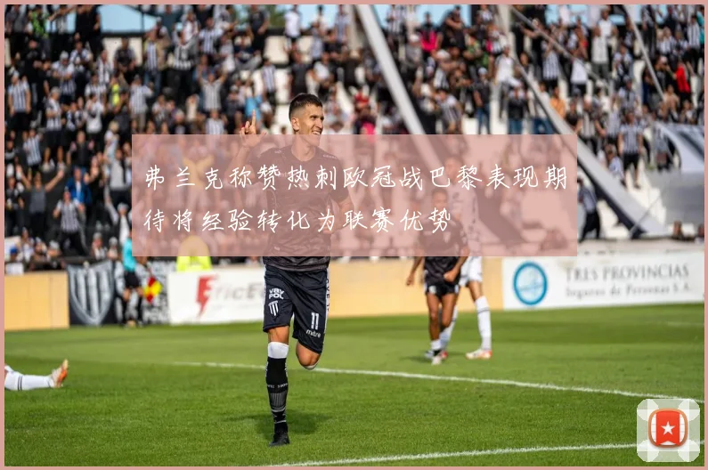 弗兰克称赞热刺欧冠战巴黎表现期待将经验转化为联赛优势