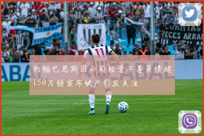 约翰巴恩斯因公司经营不善负债超150万镑宣布破产引发关注
