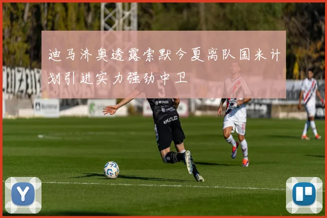 迪马济奥透露索默今夏离队国米计划引进实力强劲中卫