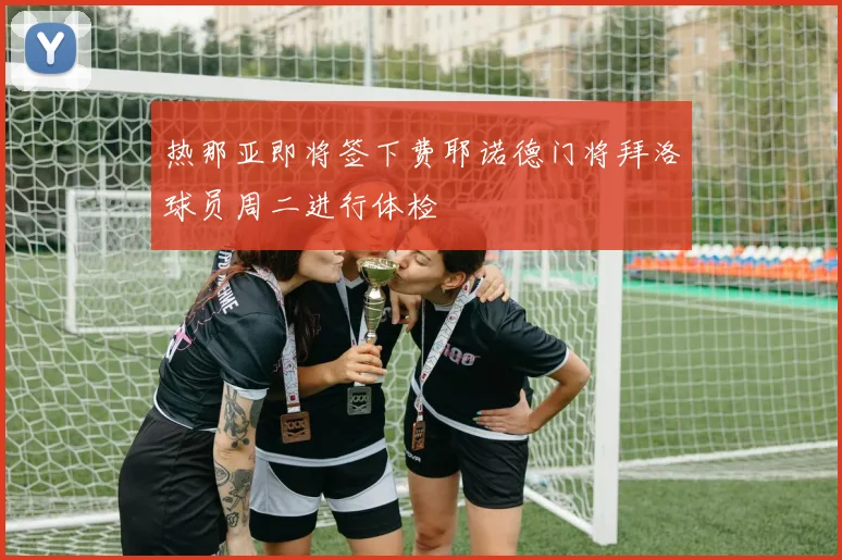 热那亚即将签下费耶诺德门将拜洛球员周二进行体检