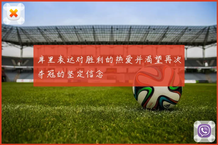 库里表达对胜利的热爱并渴望再次夺冠的坚定信念