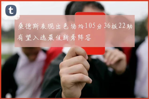 桑德斯表现出色场均105分36板22助有望入选最佳新秀阵容