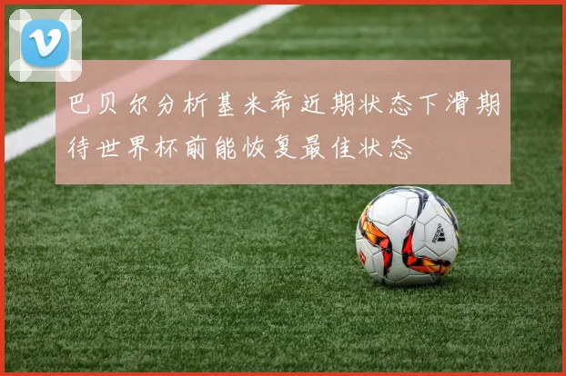 巴贝尔分析基米希近期状态下滑期待世界杯前能恢复最佳状态