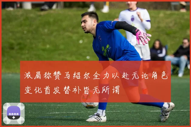 浓眉称赞马绍尔全力以赴无论角色变化首发替补皆无所谓