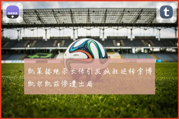 凯莱赫绝杀长传引发疯狂逆转索博凯尔凯兹惨遭出局