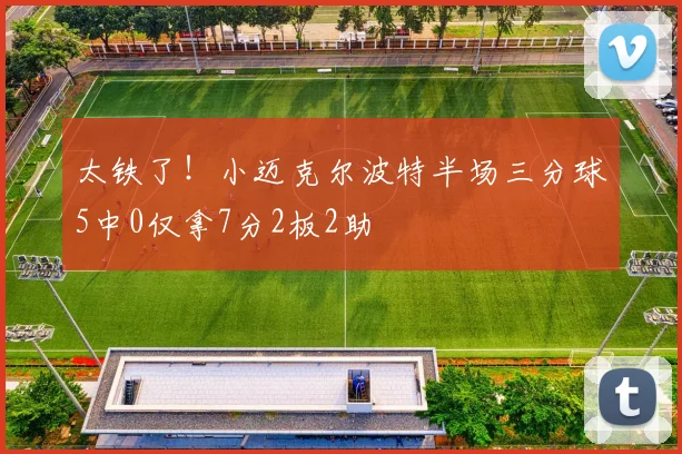 太铁了！小迈克尔波特半场三分球5中0仅拿7分2板2助