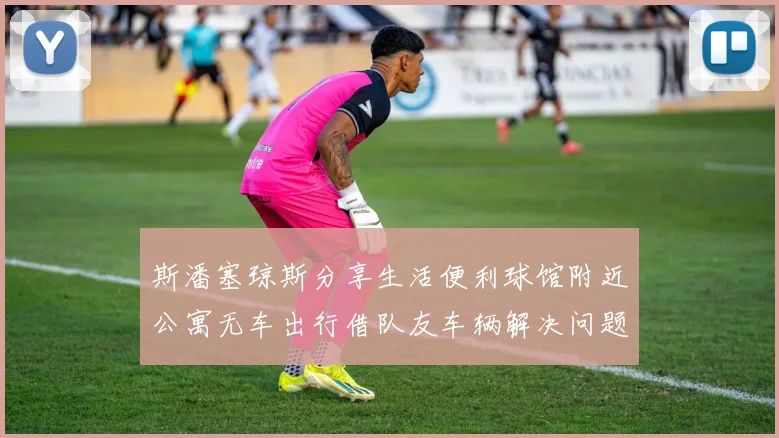 斯潘塞琼斯分享生活便利球馆附近公寓无车出行借队友车辆解决问题