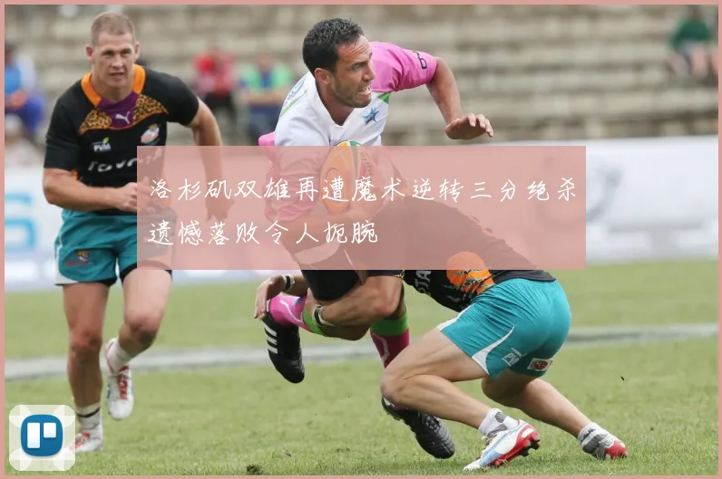 洛杉矶双雄再遭魔术逆转三分绝杀遗憾落败令人扼腕