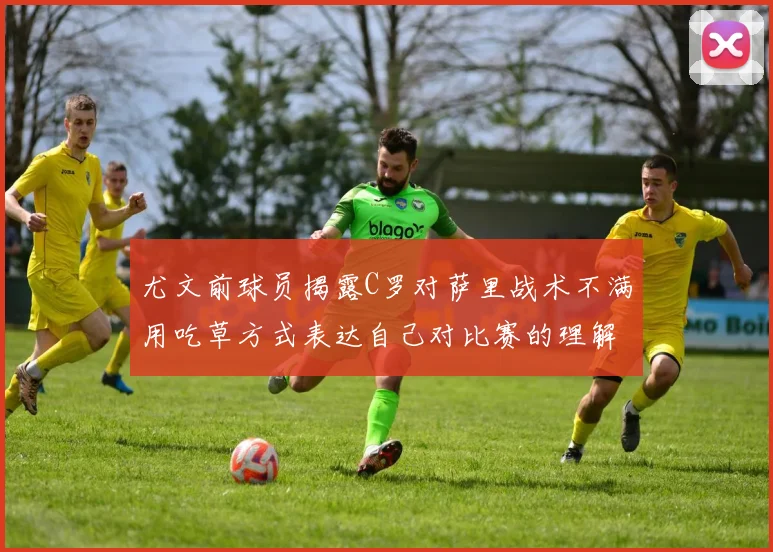 尤文前球员揭露C罗对萨里战术不满用吃草方式表达自己对比赛的理解