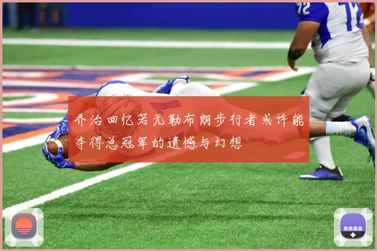 乔治回忆若无勒布朗步行者或许能夺得总冠军的遗憾与幻想