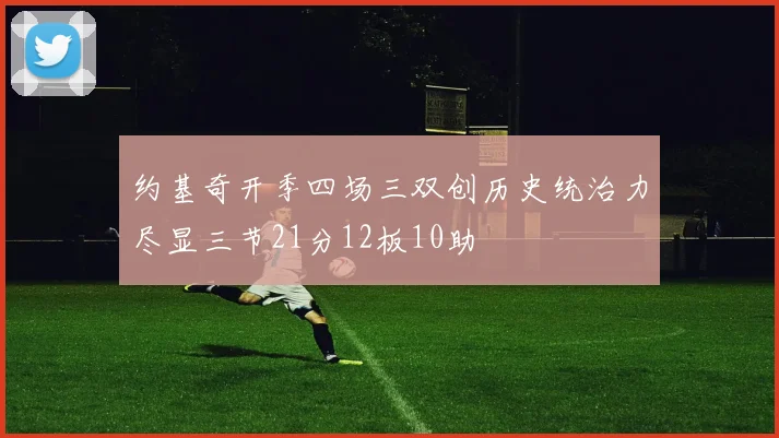 约基奇开季四场三双创历史统治力尽显三节21分12板10助