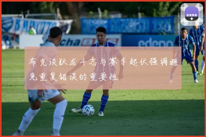 布克谈狄龙斗志与赛季起伏强调避免重复错误的重要性