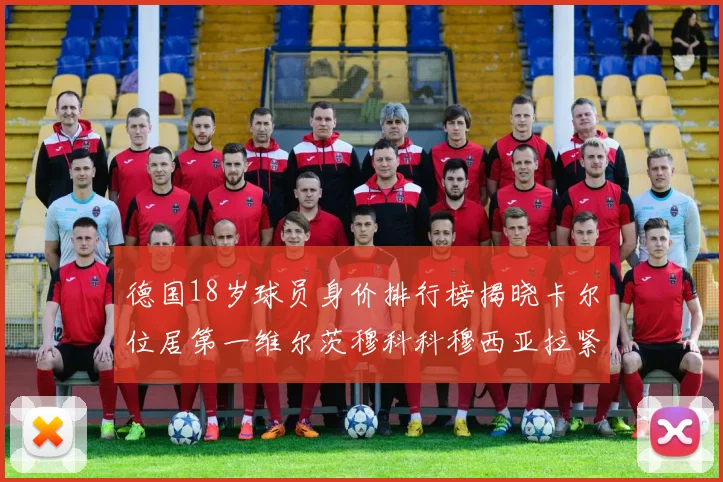 德国18岁球员身价排行榜揭晓卡尔位居第一维尔茨穆科科穆西亚拉紧随其后