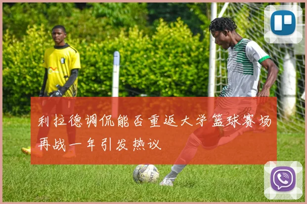 利拉德调侃能否重返大学篮球赛场再战一年引发热议
