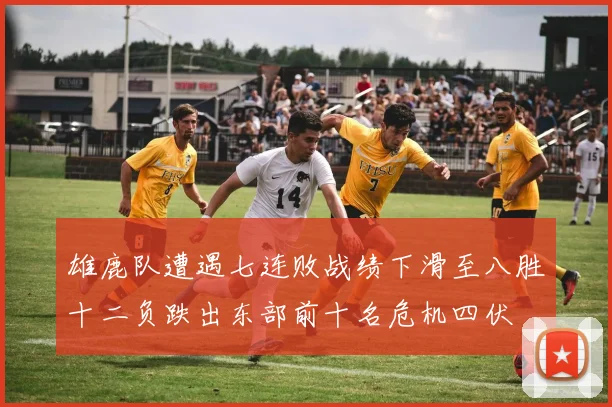 雄鹿队遭遇七连败战绩下滑至八胜十二负跌出东部前十名危机四伏